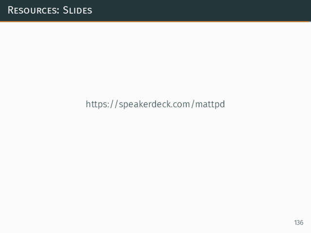 Resources: Slides
https://speakerdeck.com/mattpd
136
