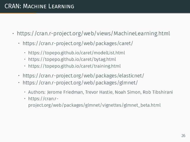 CRAN: Machine Learning
• https://cran.r-project.org/web/views/MachineLearning.html
• https://cran.r-project.org/web/packages/caret/
• https://topepo.github.io/caret/modelList.html
• https://topepo.github.io/caret/bytag.html
• https://topepo.github.io/caret/training.html
• https://cran.r-project.org/web/packages/elasticnet/
• https://cran.r-project.org/web/packages/glmnet/
• Authors: Jerome Friedman, Trevor Hastie, Noah Simon, Rob Tibshirani
• https://cran.r-
project.org/web/packages/glmnet/vignettes/glmnet_beta.html
26
