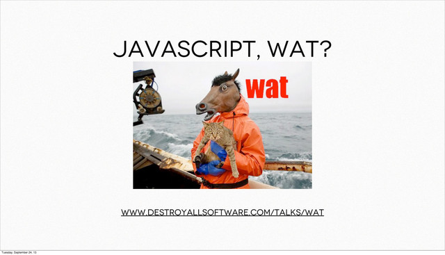 JavaScript, wat?
www.destroyallsoftware.com/talks/wat
Tuesday, September 24, 13
