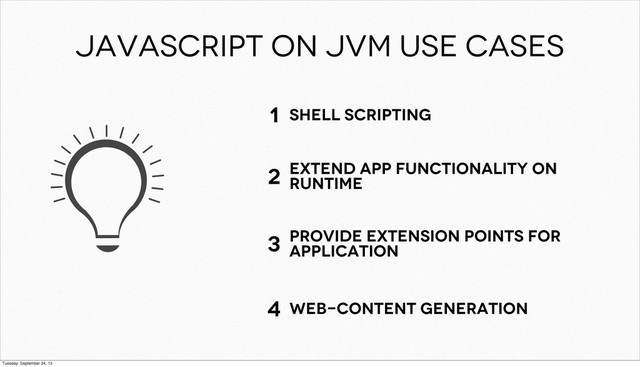 SHELL Scripting
Extend app functionality on
runtime
1
2
3
JAVASCRIPT on JVM USE cASES
WEB-content generation
4
provide extension points for
application
Tuesday, September 24, 13
