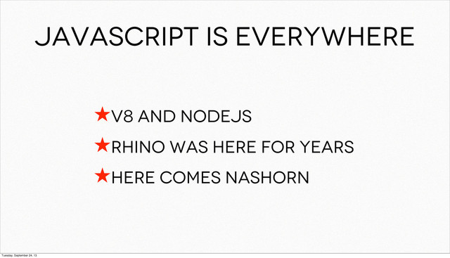 JAVAScript is everywhere
★v8 and nodejs
★Rhino was here for years
★Here comes nashorn
Tuesday, September 24, 13
