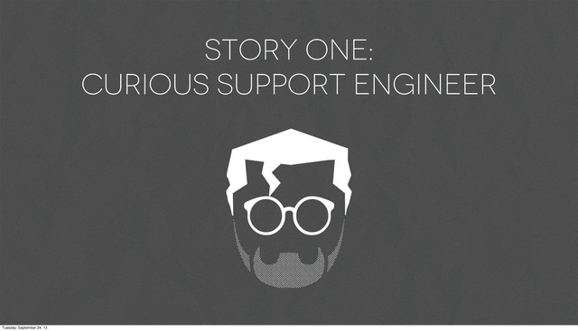 Story one:
Curious support engineer
Tuesday, September 24, 13

