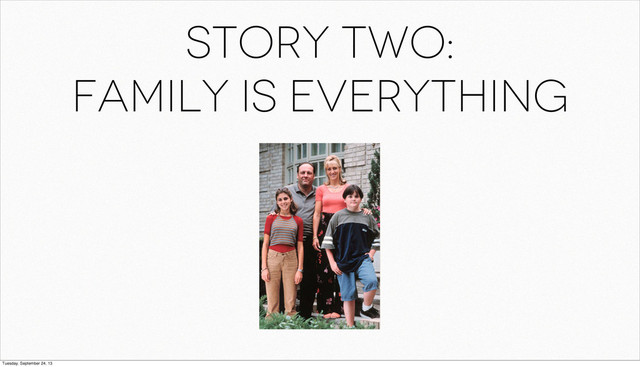 Story two:
Family is everything
Tuesday, September 24, 13
