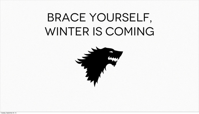 Brace yourself,
winter is coming
Tuesday, September 24, 13
