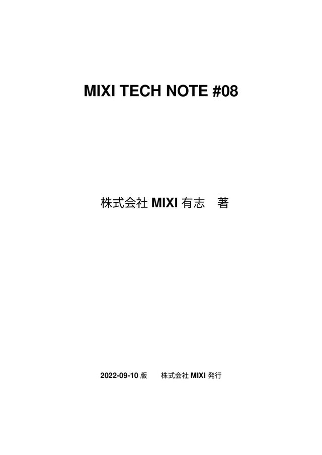 MIXI TECH NOTE #08
גࣜձࣾ MIXI ༗ࢤɹஶ
2022-09-10 ൛ גࣜձࣾ MIXI ൃߦ
