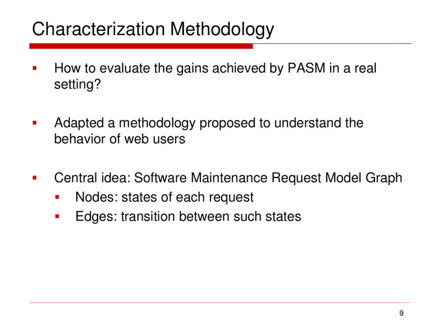 Characterization Methodology
 How to evaluate the gains achieved by PASM in a real
setting?
 Adapted a methodology proposed to understand the
behavior of web users
 Central idea: Software Maintenance Request Model Graph
 Nodes: states of each request
 Edges: transition between such states
9
