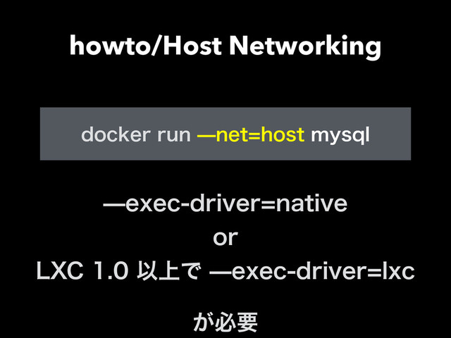 howto/Host Networking
!
FYFDESJWFSOBUJWF
PS
-9$Ҏ্ͰFYFDESJWFSMYD
͕ඞཁ
EPDLFSSVOOFUIPTUNZTRM
