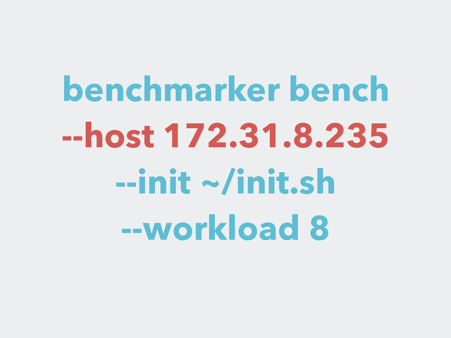 benchmarker bench
--host 172.31.8.235
--init ~/init.sh
--workload 8
