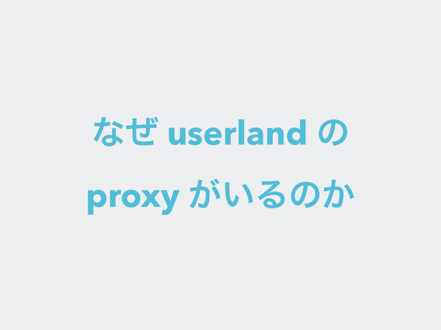 ͳͥ userland ͷ
proxy ͕͍Δͷ͔
