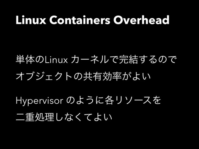 Linux Containers Overhead
୯ମͷLinux ΧʔωϧͰ׬݁͢ΔͷͰ
ΦϒδΣΫτͷڞ༗ޮ཰͕Α͍
Hypervisor ͷΑ͏ʹ֤ϦιʔεΛɹɹ
ೋॏॲཧ͠ͳͯ͘Α͍

