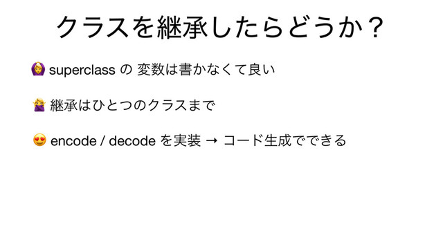 ΫϥεΛܧঝͨ͠ΒͲ͏͔ʁ
 encode / decode Λ࣮૷ → ίʔυੜ੒ͰͰ͖Δ
 ܧঝ͸ͻͱͭͷΫϥε·Ͱ
 superclass ͷ ม਺͸ॻ͔ͳͯ͘ྑ͍

