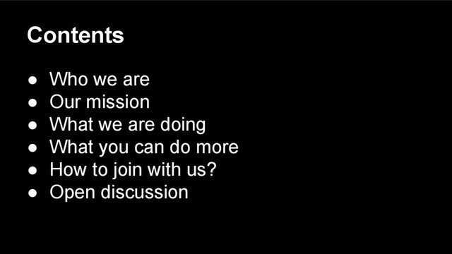 Contents
● Who we are
● Our mission
● What we are doing
● What you can do more
● How to join with us?
● Open discussion
