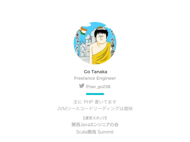 Go Tanaka
ओʹ1)1ॻ͍ͯ·͢
+7.ιʔείʔυϦʔσΟϯά͸झຯ
【運営スタッフ】
関西Javaエンジニアの会
Scala関西 Summit
Freelance Engineer
@UBO@HP
