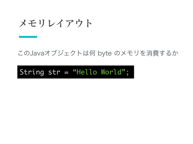String str = “Hello World”;
͜ͷ+BWBΦϒδΣΫτ͸ԿCZUFͷϝϞϦΛফඅ͢Δ͔
ϝϞϦϨΠΞ΢τ
