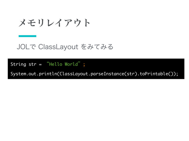 +0-Ͱ$MBTT-BZPVUΛΈͯΈΔ
String str = “Hello World”;

System.out.println(ClassLayout.parseInstance(str).toPrintable());
ϝϞϦϨΠΞ΢τ
