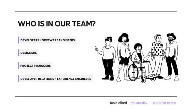 WHO IS IN OUR TEAM?
DEVELOPERS / SOFTWARE ENGINEERS
PROJECT MANAGERS
DESIGNERS
DEVELOPER RELATIONS / EXPERIENCE ENGINEERS
Tania Allard - trallard.dev | bit.ly/rsx-career
