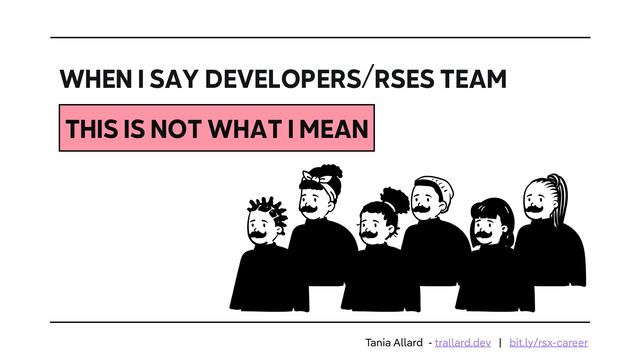 WHEN I SAY DEVELOPERS/RSES TEAM
THIS IS NOT WHAT I MEAN
Tania Allard - trallard.dev | bit.ly/rsx-career
