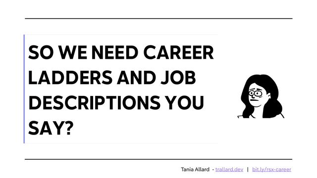 SO WE NEED CAREER
LADDERS AND JOB
DESCRIPTIONS YOU
SAY?
Tania Allard - trallard.dev | bit.ly/rsx-career
