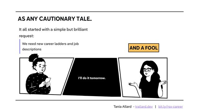 AS ANY CAUTIONARY TALE..
AND A FOOL
It all started with a simple but brilliant
request:


We need new career ladders and job
descriptions
Tania Allard - trallard.dev | bit.ly/rsx-career
