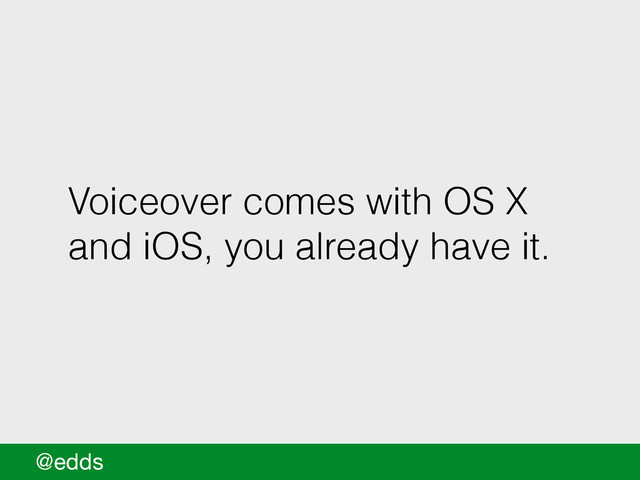 Voiceover comes with OS X
and iOS, you already have it.
@edds
