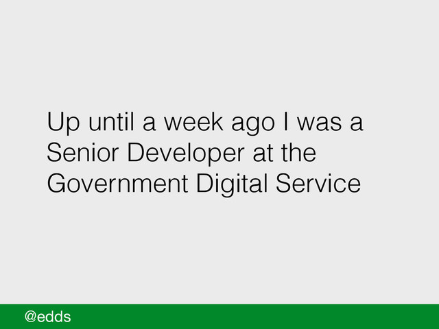 Up until a week ago I was a
Senior Developer at the
Government Digital Service
@edds
