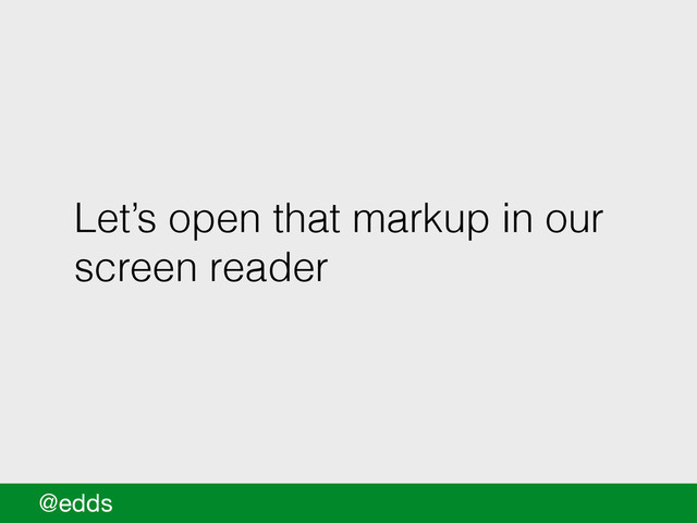 Let’s open that markup in our
screen reader
@edds
