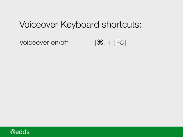 @edds
Voiceover Keyboard shortcuts:
!
Voiceover on/off: [⌘] + [F5]
