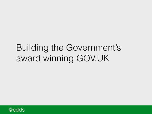 Building the Government’s
award winning GOV.UK
@edds
