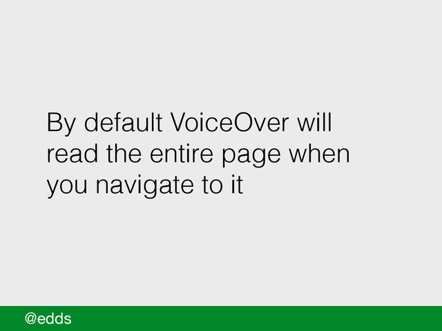 By default VoiceOver will
read the entire page when
you navigate to it
@edds
