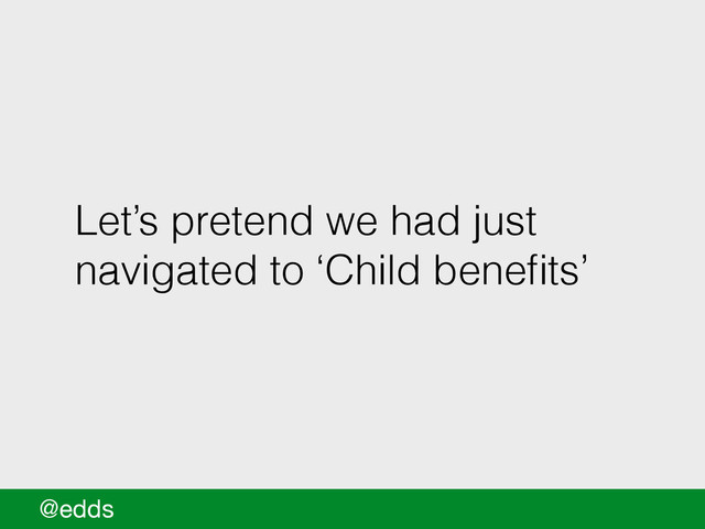 Let’s pretend we had just
navigated to ‘Child beneﬁts’
@edds
