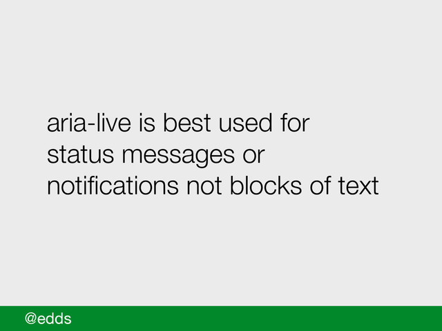 aria-live is best used for
status messages or
notiﬁcations not blocks of text
@edds
