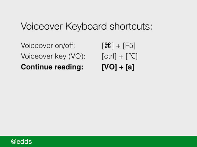 @edds
Voiceover Keyboard shortcuts:
!
Voiceover on/off: [⌘] + [F5]
Voiceover key (VO): [ctrl] + [⌥]
Continue reading: ! [VO] + [a]!
