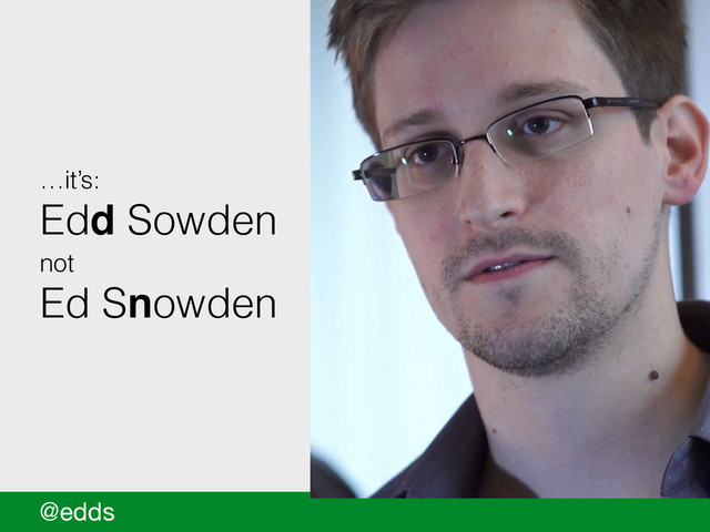 @edds
…it’s:
Edd Sowden
not
Ed Snowden

