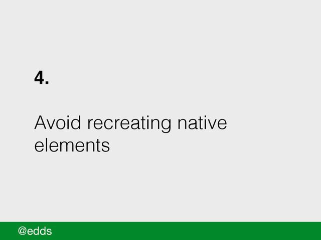 4.!
!
Avoid recreating native
elements
@edds
