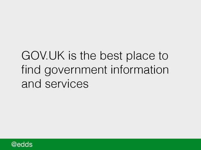 GOV.UK is the best place to
ﬁnd government information
and services
@edds
