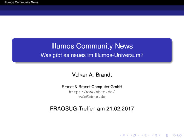 Illumos Community News
Illumos Community News
Was gibt es neues im Illumos-Universum?
Volker A. Brandt
Brandt & Brandt Computer GmbH
http://www.bb-c.de/
vab@bb-c.de
FRAOSUG-Treffen am 21.02.2017
