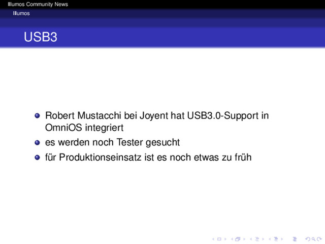 Illumos Community News
Illumos
USB3
Robert Mustacchi bei Joyent hat USB3.0-Support in
OmniOS integriert
es werden noch Tester gesucht
für Produktionseinsatz ist es noch etwas zu früh
