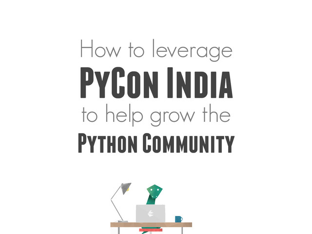How to leverage
PyCon India
to help grow the
Python Community
