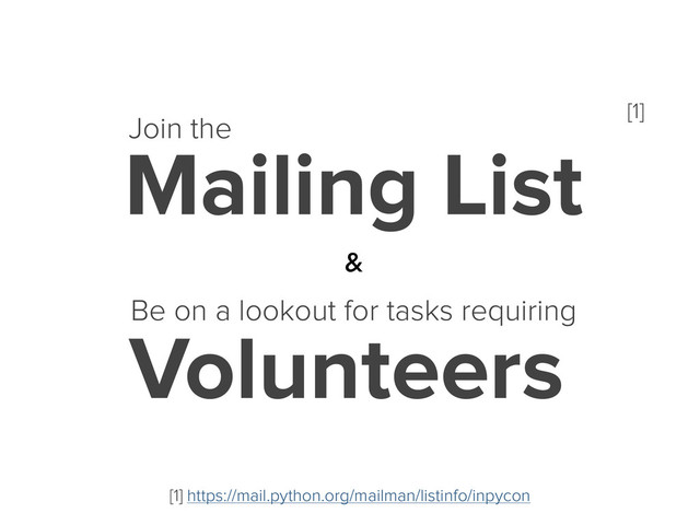 Join the [1]
Mailing List
Be on a lookout for tasks requiring
Volunteers
&
[1] https://mail.python.org/mailman/listinfo/inpycon
