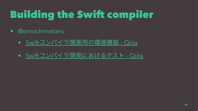 Building the Swift compiler
• @omochimetaru
• SwiftίϯύΠϥ։ൃ༻ͷ؀ڥߏங - Qiita
• SwiftίϯύΠϥ։ൃʹ͓͚Δςετ - Qiita
13
