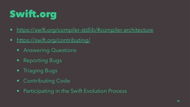 Swift.org
• https://swift.org/compiler-stdlib/#compiler-architecture
• https://swift.org/contributing/
• Answering Questions
• Reporting Bugs
• Triaging Bugs
• Contributing Code
• Participating in the Swift Evolution Process
16
