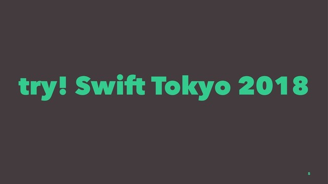 try! Swift Tokyo 2018
5
