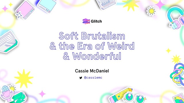 @cassiemc
Soft Brutalism  
& the Era of Weird
& Wonderful
Cassie McDaniel
