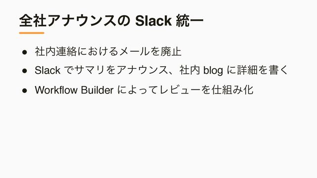 શࣾΞφ΢ϯεͷ Slack ౷Ұ
● ࣾ಺࿈བྷʹ͓͚ΔϝʔϧΛഇࢭ
● Slack ͰαϚϦΛΞφ΢ϯεɺࣾ಺ blog ʹৄࡉΛॻ͘
● Workflow Builder ʹΑͬͯϨϏϡʔΛ࢓૊ΈԽ
