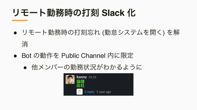 ϦϞʔτۈ຿࣌ͷଧࠁ Slack Խ
● ϦϞʔτۈ຿࣌ͷଧࠁ๨Ε (ۈଵγεςϜΛ։͘) Λղ
ফ
● Bot ͷಈ࡞Λ Public Channel ಺ʹݶఆ
● ଞϝϯόʔͷۈ຿ঢ়گ͕Θ͔ΔΑ͏ʹ
