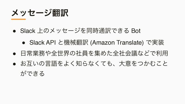 ϝοηʔδ຋༁
● Slack ্ͷϝοηʔδΛಉ࣌௨༁Ͱ͖Δ Bo
t

● Slack API ͱػց຋༁ (Amazon Translate) Ͱ࣮૷
● ೔ৗۀ຿΍શੈքͷࣾһΛूΊͨશࣾձٞͳͲͰར༻
● ͓ޓ͍ͷݴޠΛΑ͘஌Βͳͯ͘΋ɺେҙΛ͔ͭΉ͜ͱ
͕Ͱ͖Δ
