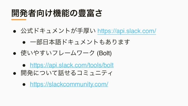 ։ൃऀ޲͚ػೳͷ๛෋͞
● ެࣜυΩϡϝϯτ͕खް͍ https://api.slack.com/
● Ұ෦೔ຊޠυΩϡϝϯτ΋͋Γ·͢
● ࢖͍΍͍͢ϑϨʔϜϫʔΫ (Bolt
)

● https://api.slack.com/tools/bolt
● ։ൃʹ͍ͭͯ࿩ͤΔίϛϡχςΟ
● https://slackcommunity.com/
