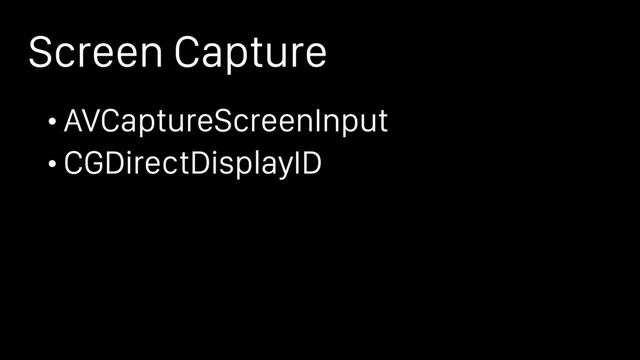 Screen Capture
• AVCaptureScreenInput
• CGDirectDisplayID
