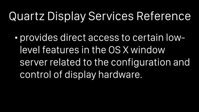 Quartz Display Services Reference
• provides direct access to certain low-
level features in the OS X window
server related to the configuration and
control of display hardware.
