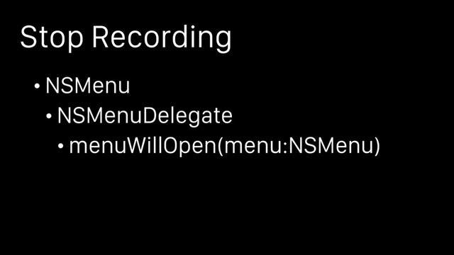 Stop Recording
• NSMenu
• NSMenuDelegate
• menuWillOpen(menu:NSMenu)
